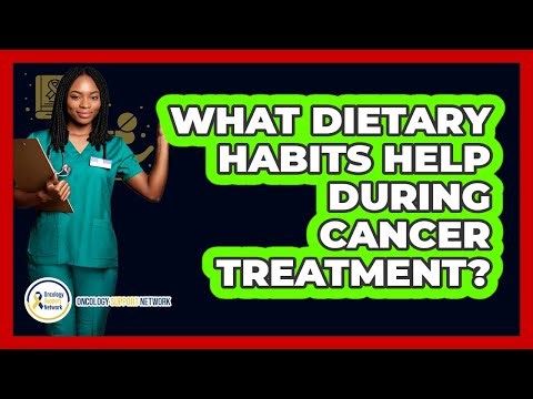 What Dietary Habits Help During Cancer Treatment?