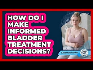 How Do I Make Informed Bladder Treatment Decisions?