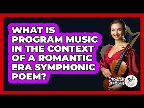 What Is Program Music In The Context Of A Romantic Era Symphonic Poem? - Classical Serenade