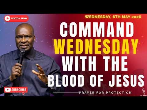 COMMAND YOUR WEDNESDAY WITH THE POWERFUL BLOOD OF JESUS ~ WEDNESDAY, 6TH MAY 2026