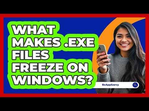 What Makes .exe Files Freeze On Windows? - Be App Savvy