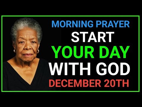 MORNING PRAYER: WAKE UP WITH GOD ON DECEMBER 20TH, AND OPEN YOUR EYES TO HIS BLESSING | MAYA ANGELOU