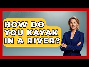 How Do You Kayak In A River? - Water Sports Haven