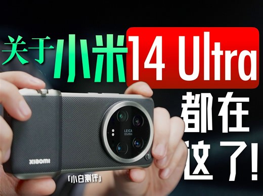 「小白」小米14 Ultra全面测评：手感进化 全能旗舰？