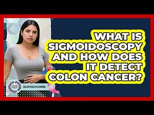 What Is Sigmoidoscopy And How Does It Detect Colon Cancer? - Colon Health Channel