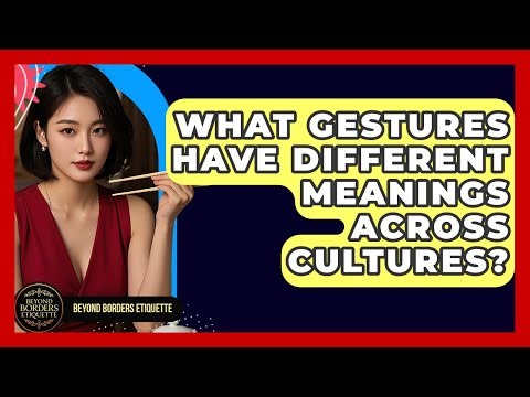 What Gestures Have Different Meanings Across Cultures? - Beyond Borders Etiquette