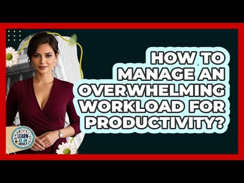 How To Manage An Overwhelming Workload For Productivity?