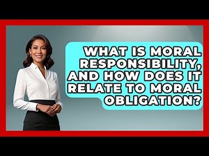 What Is Moral Responsibility, And How Does It Relate To Moral Obligation? - The Ethical Compass