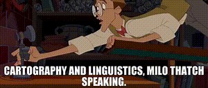 Cartography and Linguistics, Milo Thatch speaking.