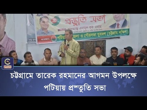 চট্টগ্রামে তারেক রহমানের আগমন উপলক্ষে পটিয়ায় প্রস্তুতি সভা | Cplus