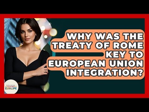 Why Was The Treaty Of Rome Key To European Union Integration? - Exploring Southwest Europe