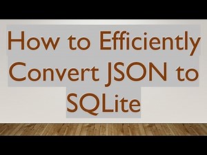 How to Efficiently Convert JSON to SQLite