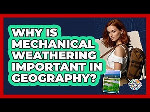 Why Is Mechanical Weathering Important In Geography? - The Geography Atlas