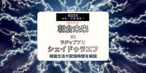 【RIZIN】朝倉未来vsシェイドゥラエフの視聴方法は？配信先・試合時間を解説
