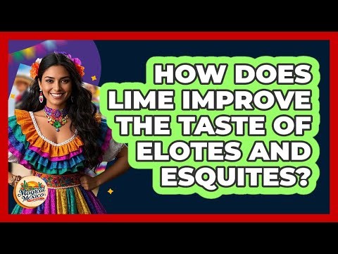 How Does Lime Improve The Taste Of Elotes And Esquites? - Magical Mexico Moments