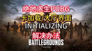 绝地求生PUBG更新后打不开，卡加载页面、卡大厅页面，INITIALIZING问题最新解决办法