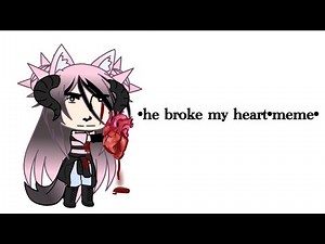 (He broke my heart)•meme•gacha•