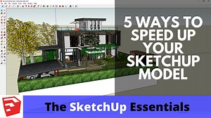 5 Ways to Speed Up Your SketchUp Models - The SketchUp Essentials