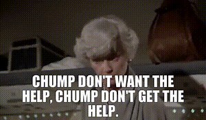 Chump don't want the help, chump don't get the help.