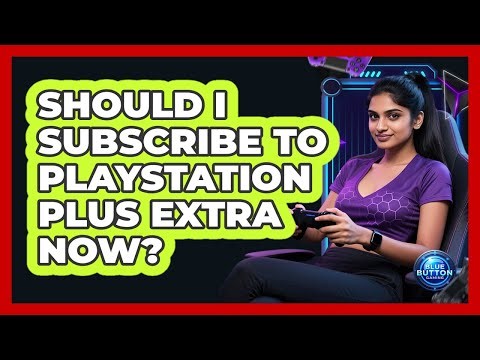 Should I Subscribe To PlayStation Plus Extra Now?