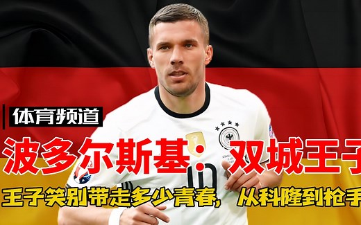 波多尔斯基-双城王子 从科隆到枪手，王子笑别带走多少青春，致敬永远的波尔蒂王子