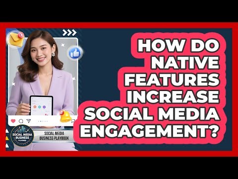 How Do Native Features Increase Social Media Engagement?