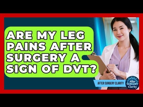 Are My Leg Pains After Surgery A Sign Of DVT? - After Surgery Clarity