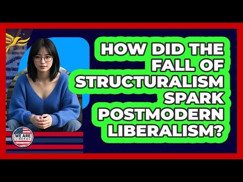 How Did The Fall Of Structuralism Spark Postmodern Liberalism? - We Are Liberal