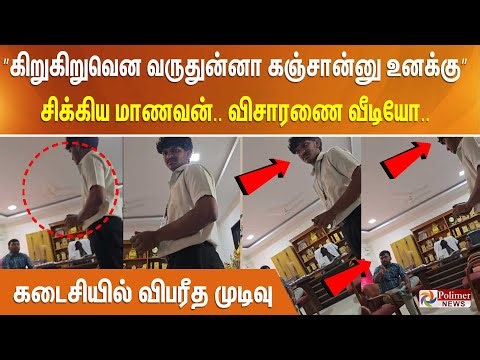 ”கிறுகிறுவென வருதுன்னா கஞ்சான்னு உனக்கு” சிக்கிய மாணவன் - விசாரணை வீடியோ.. கடைசியில் விபரீத முடிவு