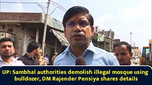 UP: Sambhal authorities demolish illegal mosque using bulldozer, DM Rajender Pensiya shares details