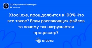 Xtool.exe, проц долбится в 100%Что это такое?Если распаковщик файлов то почему так нагружается процессор? - user_304825828 | Ответы Mail