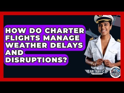 How Do Charter Flights Manage Weather Delays And Disruptions? - Air Traffic Insider