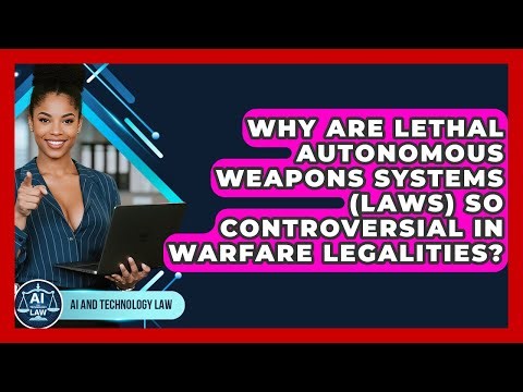 Why Are Lethal Autonomous Weapons Systems (LAWS) So Controversial In Warfare Legalities?