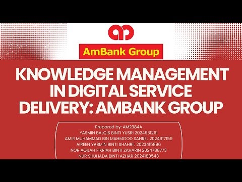KNOWLEDGE MANAGEMENT IN DIGITAL SERVICE DELIVERY: A CASE STUDY OF AMBANK - ADS503 GROUP 6 (AM2384A)