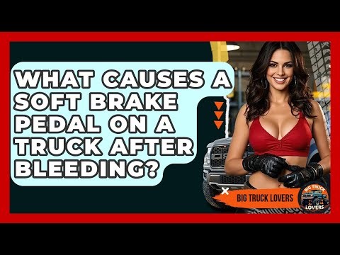 What Causes A Soft Brake Pedal On A Truck After Bleeding? - Big Truck Lovers