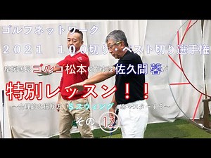 ゴルフネットワーク２０２１『１００切り・ベスト切り選手権』特別レッスン ゴルゴ松本、佐久間馨の提唱する合理的な振り方【Sスウィング】をマスターするその１２
