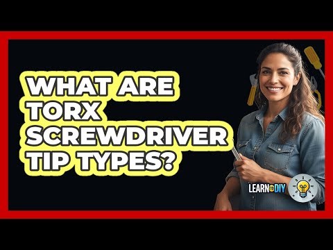 What Are Torx Screwdriver Tip Types?