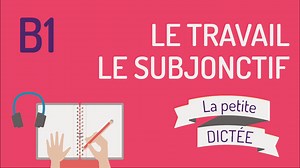 La Petite Dictée #17 : le travail et le subjonctif | TOUT EN FRANÇAIS