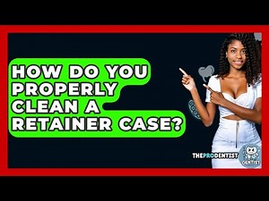 How Do You Properly Clean A Retainer Case? - The Pro Dentist