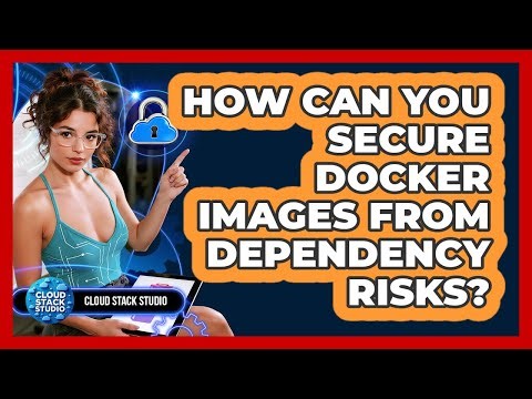 How Can You Secure Docker Images From Dependency Risks? - Cloud Stack Studio