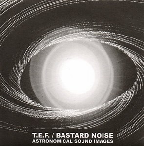 T.E.F. / Bastard Noise - Astronomical Sound Images