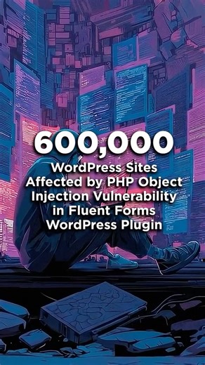 600,000 WordPress Sites Affected by PHP Object Injection Vulnerability in Fluent Forms Plugin