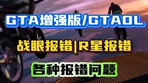 GTA增强版报错解决合集，启动游戏闪退/战眼报错/R星启动失败/打不开/线上模式进不去 全网最全的GTA增强版报错解决合集！