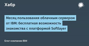 Месяц пользования облачным сервером от IBM: бесплатная возможность знакомства с платформой Softlayer