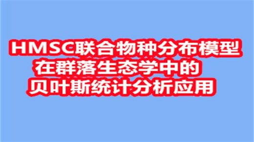HMSC联合物种分布模型在群落生态学中的贝叶斯统计分析应用(私信UP领全部视频 资料包)