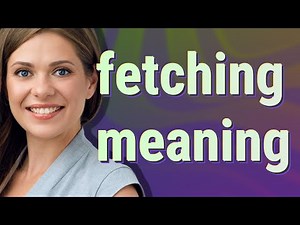 Fetching | meaning of Fetching