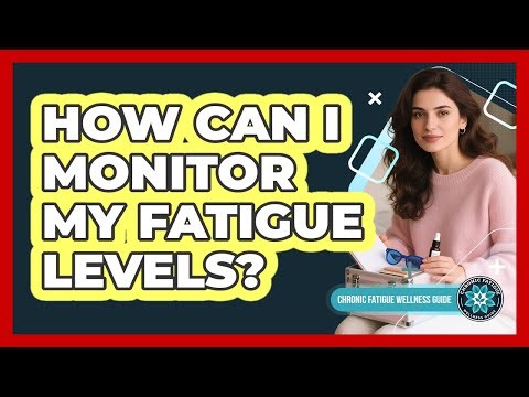 How Can I Monitor My Fatigue Levels?