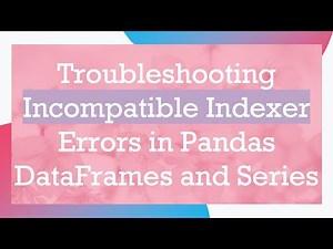 Troubleshooting Incompatible Indexer Errors in Pandas DataFrames and Series