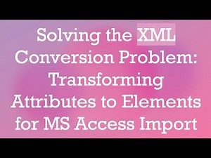Solving the XML Conversion Problem: Transforming Attributes to Elements for MS Access Import