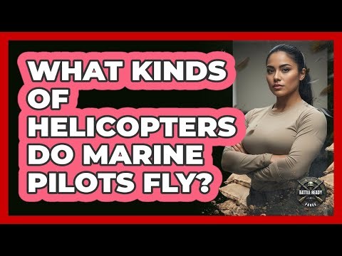 What Kinds of Helicopters Do Marine Pilots Fly?